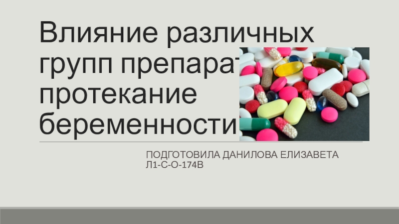 Влияние различных групп препаратов на протекание беременностиПодготовила Данилова Елизавета л1-с-о-174В