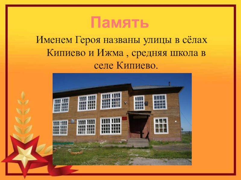 Герой Советского Союза Уроженец с.Кипиево Александр Ефимович Чупров Память Именем Героя названы улицы в сёлах Кипиево и Ижма , средняя школа в селе Кипиево. Память Именем Героя названы улицы в сёлах Кипиево и Ижма , средняя школа в селе Кипиево.