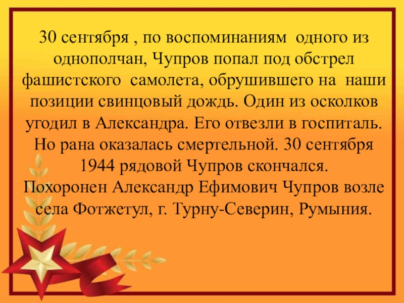 Герой Советского Союза Уроженец с.Кипиево Александр Ефимович Чупров 30 сентября , по воспоминаниям одного из однополчан, Чупров попал под 30 сентября , по воспоминаниям одного из однополчан, Чупров попал под обстрел фашистского самолета, обрушившего на наши