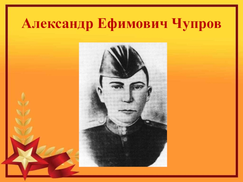 Герой Советского Союза Уроженец с.Кипиево Александр Ефимович Чупров Александр Ефимович Чупров Александр Ефимович Чупров