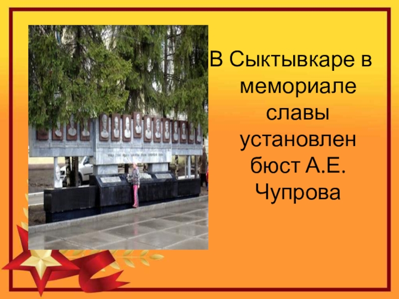 Герой Советского Союза Уроженец с.Кипиево Александр Ефимович Чупров В Сыктывкаре в мемориале славы установлен бюст А.Е.Чупрова В Сыктывкаре в мемориале славы установлен бюст А.Е.Чупрова
