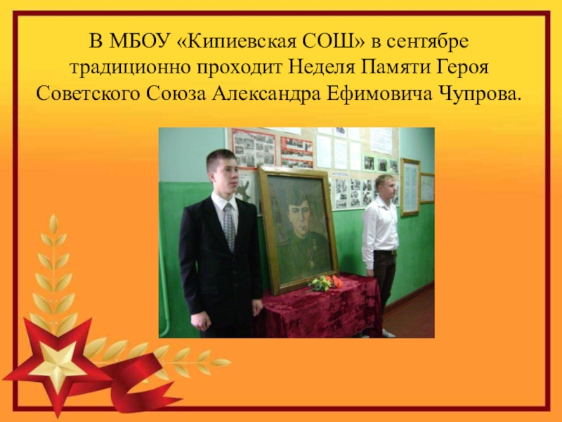 Герой Советского Союза Уроженец с.Кипиево Александр Ефимович Чупров В МБОУ «Кипиевская СОШ» в сентябре традиционно проходит Неделя Памяти Героя В МБОУ «Кипиевская СОШ» в сентябре традиционно проходит Неделя Памяти Героя Советского Союза Александра Ефимовича Чупрова.
