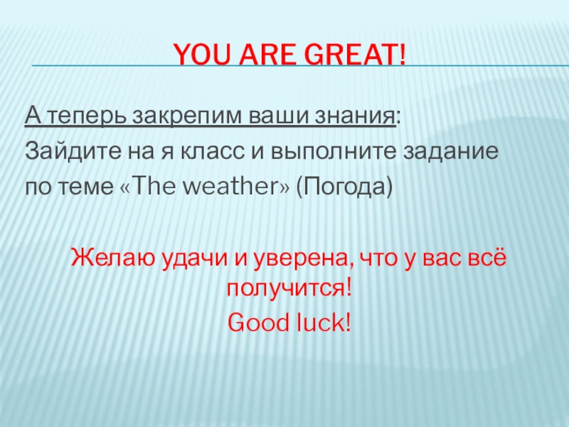 The weather You are great!А теперь закрепим ваши знания:Зайдите на я класс и You are great!А теперь закрепим ваши знания:Зайдите на я класс и выполните заданиепо теме «The weather» (Погода)Желаю