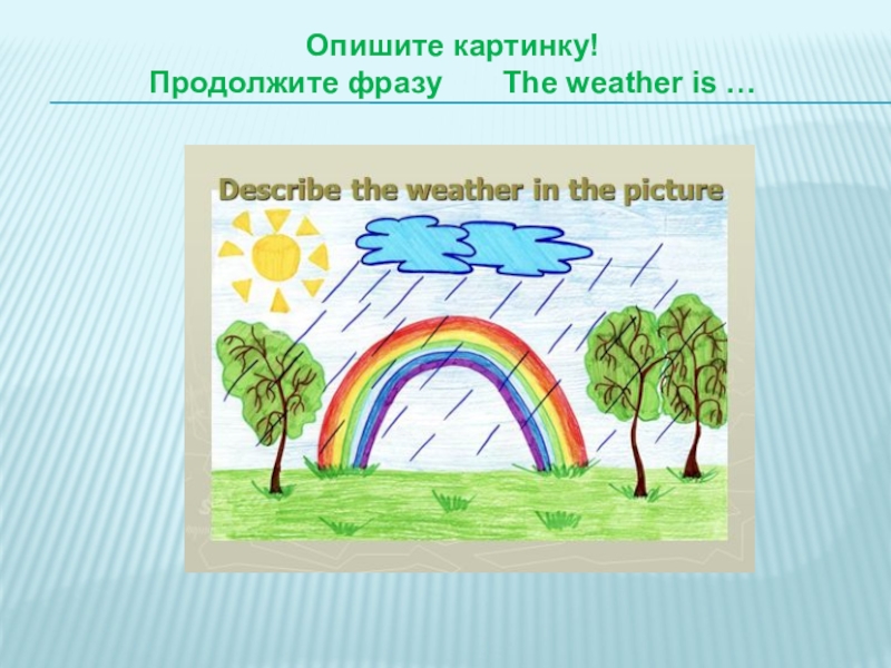 The weather Опишите картинку! Продолжите фразу  The weather is … Опишите картинку! Продолжите фразу    The weather is …