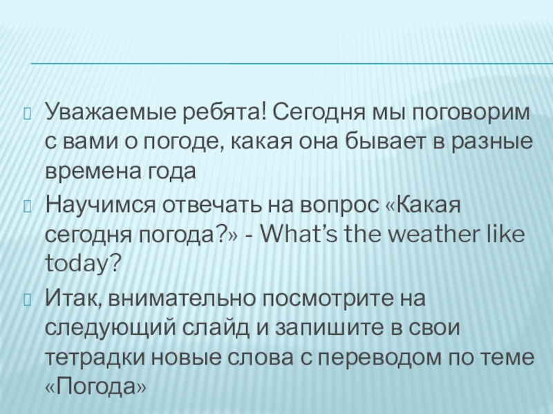 The weather Уважаемые ребята! Сегодня мы поговорим с вами о погоде, какая она Уважаемые ребята! Сегодня мы поговорим с вами о погоде, какая она бывает в разные времена годаНаучимся отвечать
