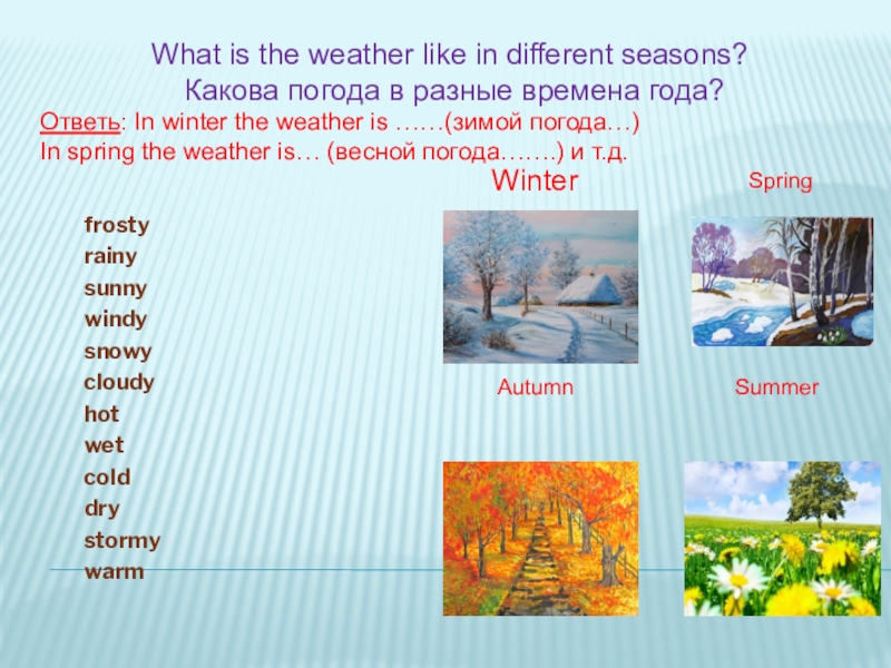 The weather frostyrainysunnywindysnowycloudyhotwetcolddrystormywarm  WinterSpringAutumnSummerWhat is the weather like in different seasons? Какова frostyrainysunnywindysnowycloudyhotwetcolddrystormywarm   WinterSpringAutumnSummerWhat is the weather like in different seasons?  Какова погода в разные времена