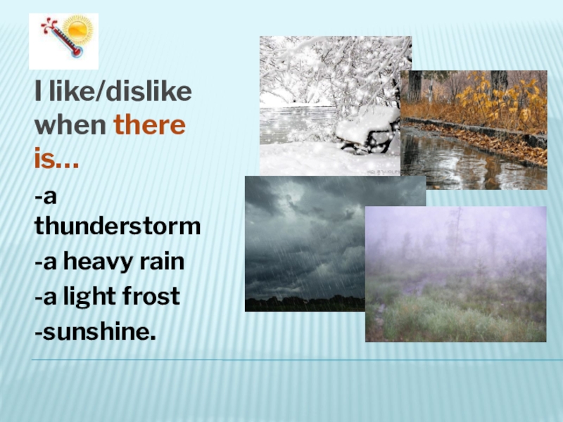 The weather I like/dislike when there is…-a thunderstorm-a heavy rain-a light frost-sunshine. I like/dislike when there is…-a thunderstorm-a heavy rain-a light frost-sunshine.