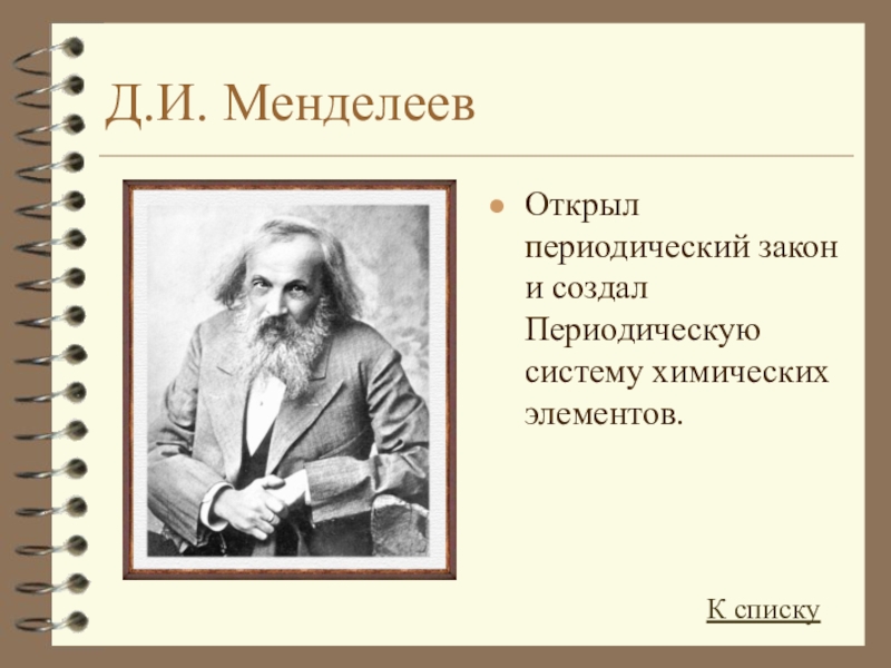 Д.И. МенделеевОткрыл периодический закон и создал Периодическую систему химических элементов.К списку
