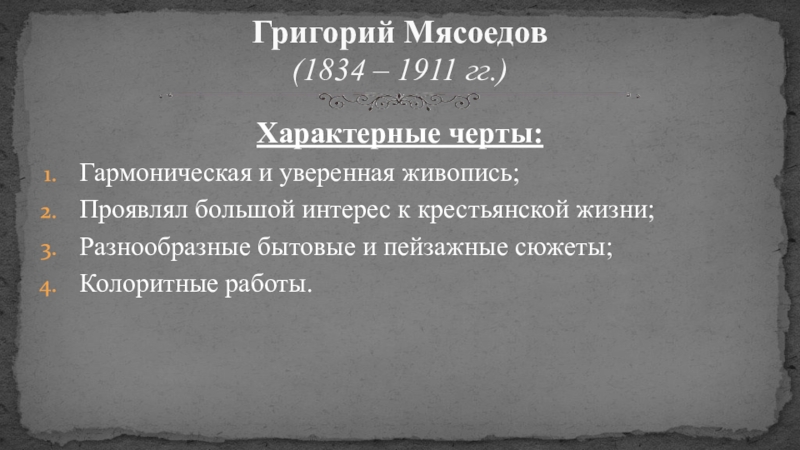 Русская живопись Характерные черты:Гармоническая и уверенная живопись;Проявлял большой интерес к крестьянской жизни;Разнообразные бытовые Характерные черты:Гармоническая и уверенная живопись;Проявлял большой интерес к крестьянской жизни;Разнообразные бытовые и пейзажные сюжеты;Колоритные работы.Григорий Мясоедов (1834