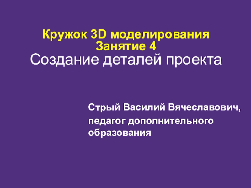 Презентация Кружок 3D моделирования Занятие 4 Создание деталей проекта