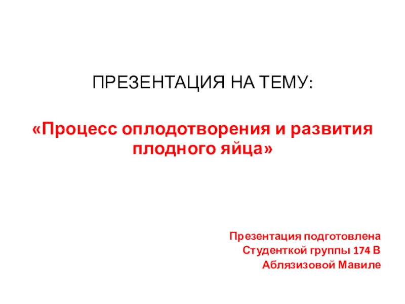 ПРЕЗЕНТАЦИЯ НА ТЕМУ:
Процесс оплодотворения и развития плодного яйца