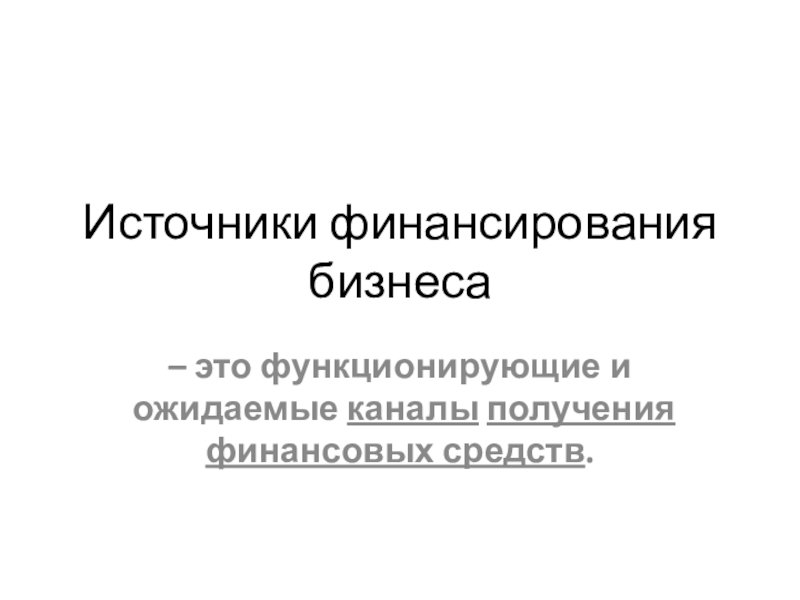 Источники финансирования бизнеса– это функционирующие и ожидаемые каналы получения финансовых средств.