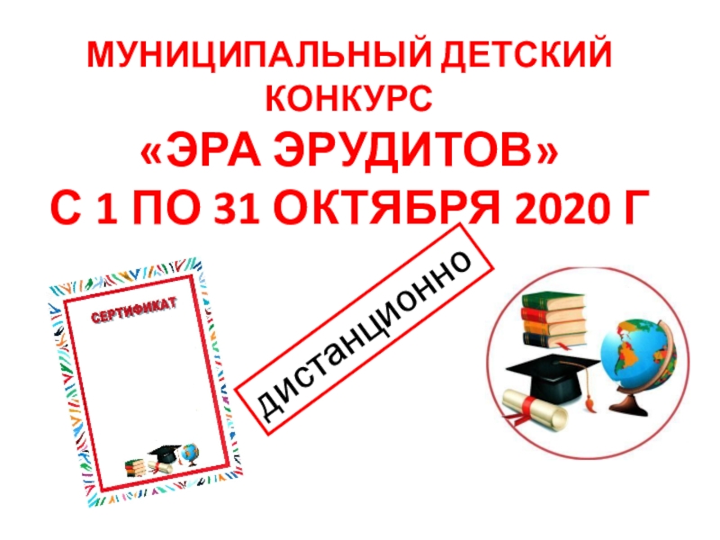 Презентация Муниципальный детский конкурс
ЭРА ЭРУДИТОВ
С 1 по 31 октября 2020