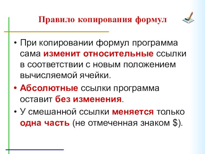 Правило копирования формулПри копировании формул программа сама изменит относительные ссылки в соответствии с новым положением вычисляемой ячейки.Абсолютные