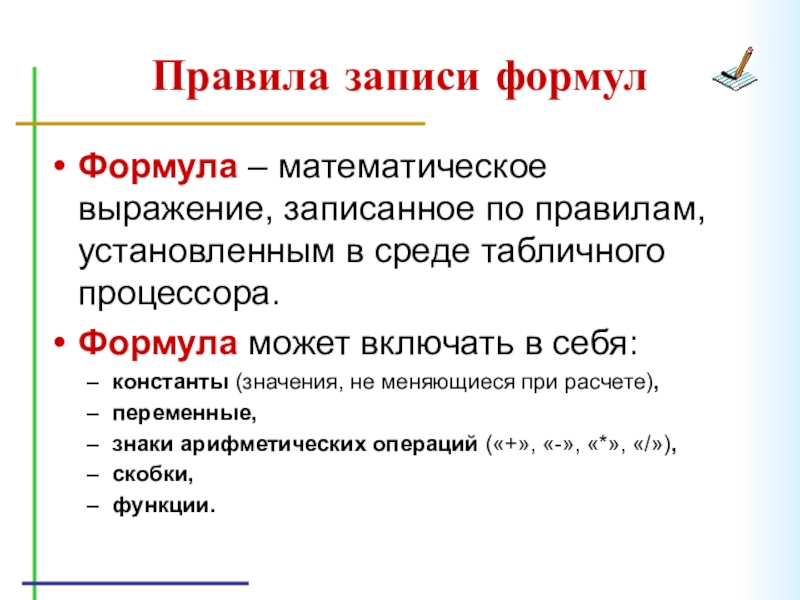 Правила записи формулФормула – математическое выражение, записанное по правилам, установленным в среде табличного процессора.Формула может включать в