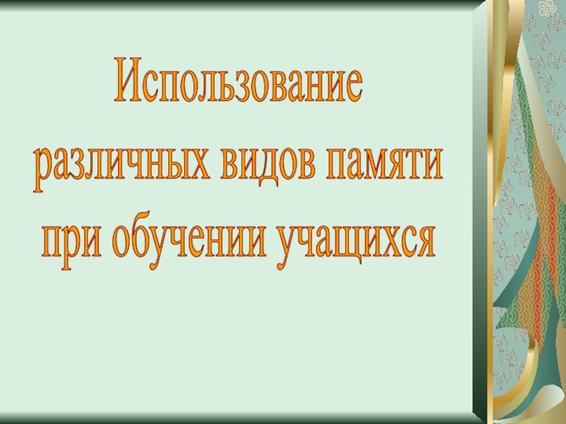 Использование
различных видов памяти
при обучении учащихся