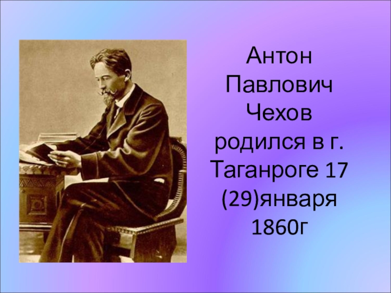 Презентация Антон Павлович Чехов родился в г. Таганроге 17 (29)января 1860г