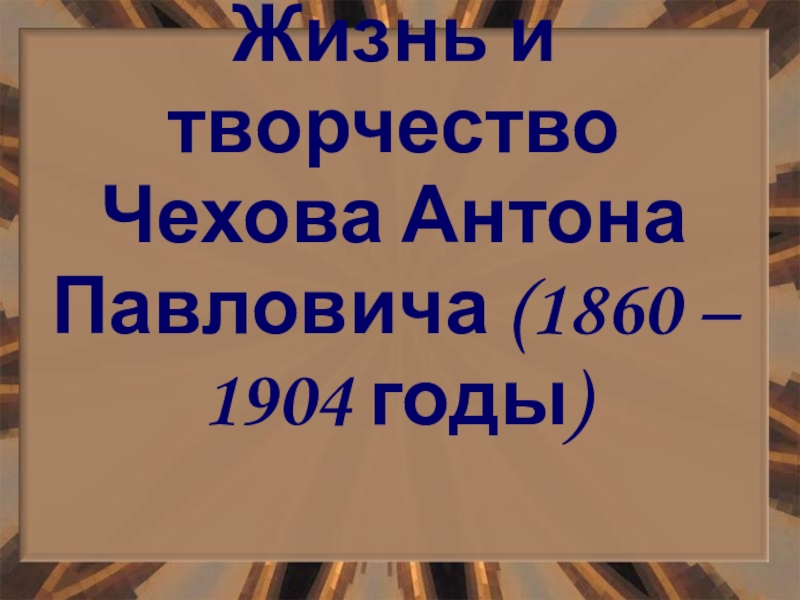 Презентация Жизнь и творчество Чехова Антона Павловича (1860 – 1904 годы)