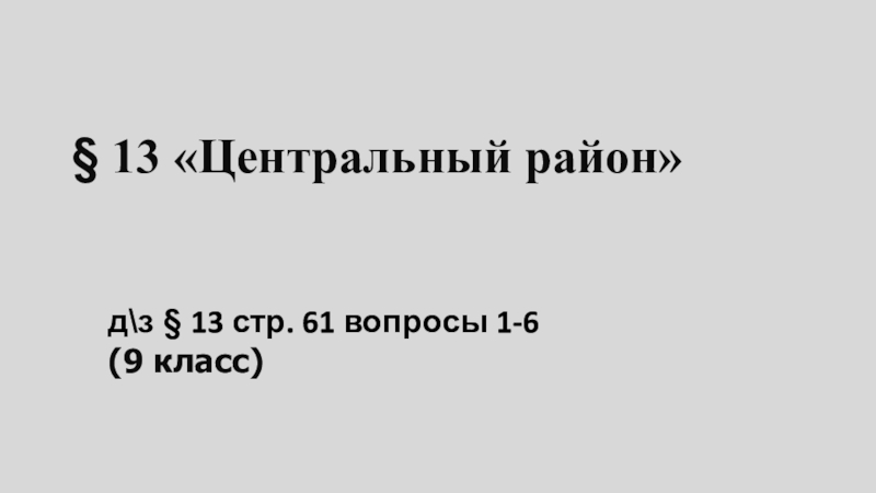 13  Центральный район
д\з § 13 стр. 61 вопросы 1-6
( 9 класс)
