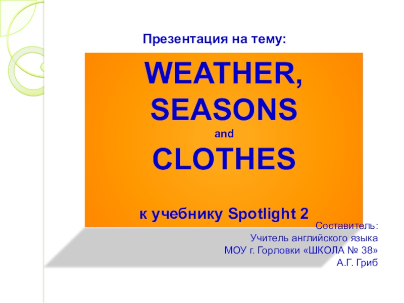 WEATHER, SEASONS
and
CLOTHES
к учебнику Spotlight 2
Презентация на