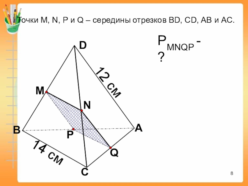 QАСВDNMP Точки М, N, P и Q – середины отрезков BD, CD, AB и АС. РMNQP - ?12 см14