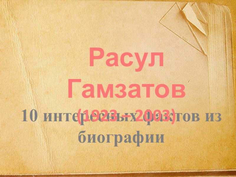 Презентация 10 интересных фактов из биографии
Расул Гамзатов (1923 – 2003)