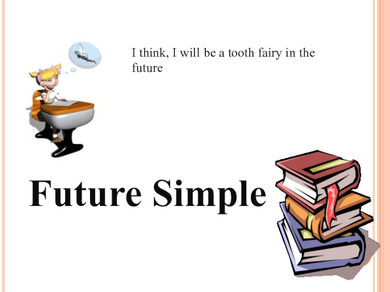 Future Simple
I think, I will be a tooth fairy in the future