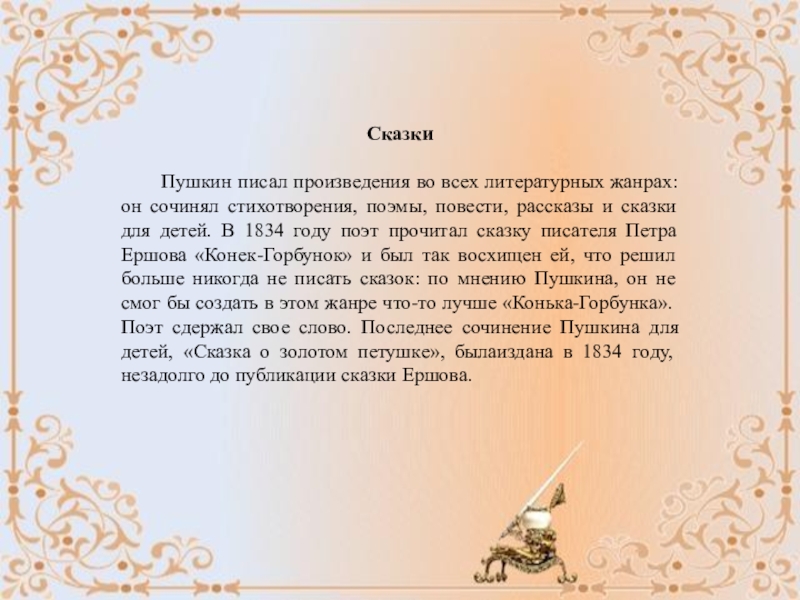 Интересные факты о Пушкине СказкиПушкин писал произведения во всех литературных жанрах: он сочинял стихотворения, поэмы, СказкиПушкин писал произведения во всех литературных жанрах: он сочинял стихотворения, поэмы, повести, рассказы и сказки для детей.