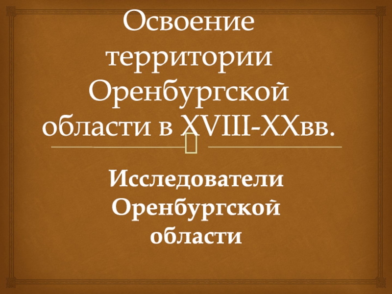Презентация Освоение территории Оренбургской области в XVIII-XX вв