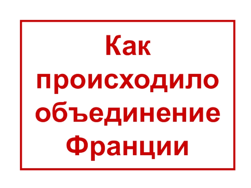 Как происходило объединение Франции