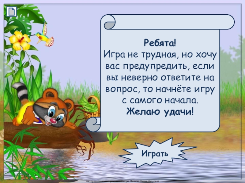 Ребята!Игра не трудная, но хочу вас предупредить, если вы неверно ответите на вопрос, то начнёте игру с