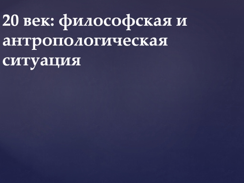 20 век: философская и антропологическая ситуация