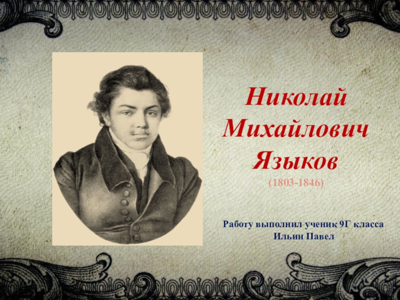 Презентация Николай Михайлович Языков
(1803-1846)
Работу выполнил ученик 9Г класса
Ильин