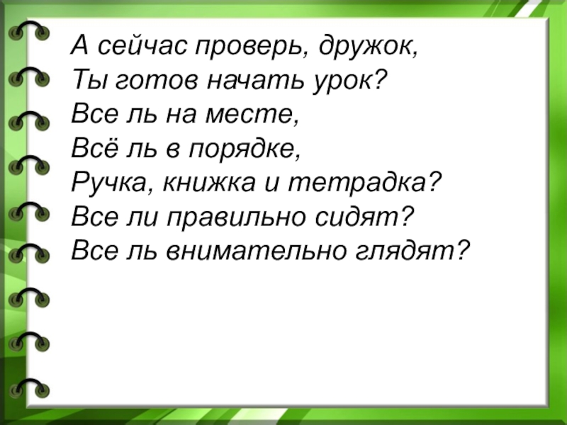 А сейчас проверь, дружок,
Ты готов начать урок?
Все ль на месте,
Всё ль в