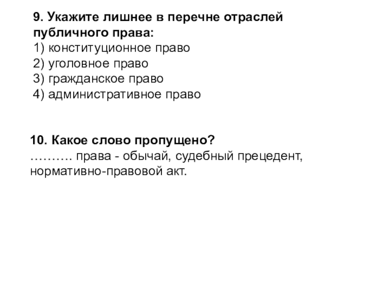 9. Укажите лишнее в перечне отраслей публичного права:1) конституционное право2) уголовное право3) гражданское право4) административное право10. Какое