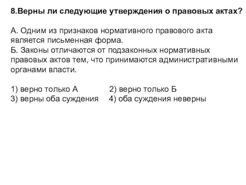 8.Верны ли следующие утверждения о правовых актах?А. Одним из признаков нормативного правового акта является письменная форма.Б. Законы