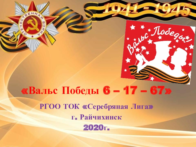 Вальс Победы 6 – 17 – 67
РГОО ТОК Серебряная Лига
г. Райчихинск
2020г