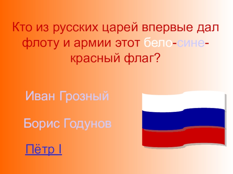 Мы - россияне
викторина Кто из русских царей впервые дал флоту и армии этот бело-сине-красный Кто из русских царей впервые дал флоту и армии этот бело-сине-красный флаг?Пётр IИван Грозный Борис Годунов