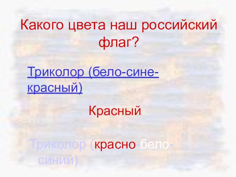 Мы - россияне
викторина Какого цвета наш российский флаг?Красный Триколор (красно-бело-синий)Триколор (бело-сине-красный) Какого цвета наш российский флаг?Красный Триколор (красно-бело-синий)Триколор (бело-сине-красный)