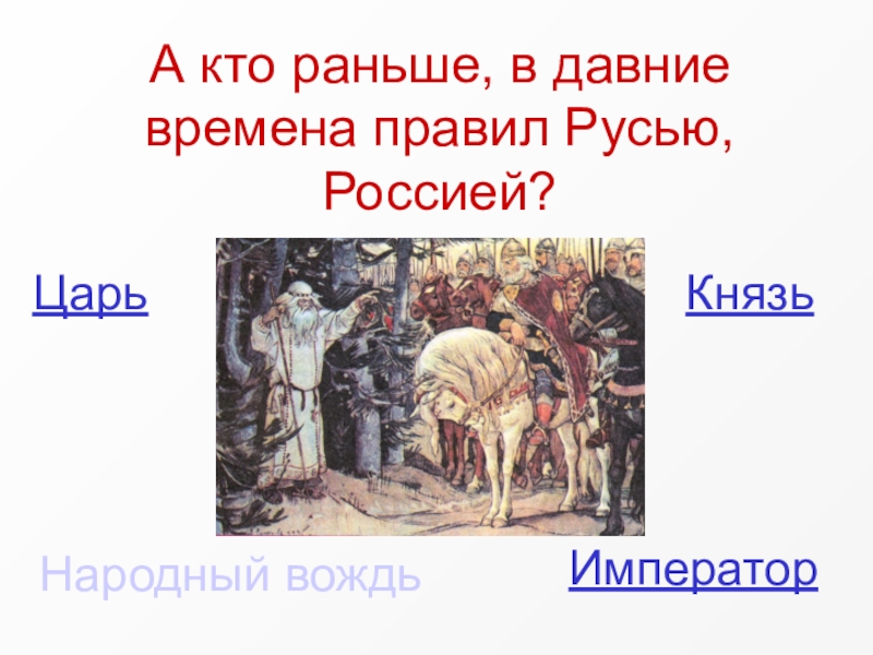 Мы - россияне
викторина А кто раньше, в давние времена правил Русью, Россией?Князь Царь Император Народный вождь А кто раньше, в давние времена правил Русью, Россией?Князь Царь Император Народный вождь