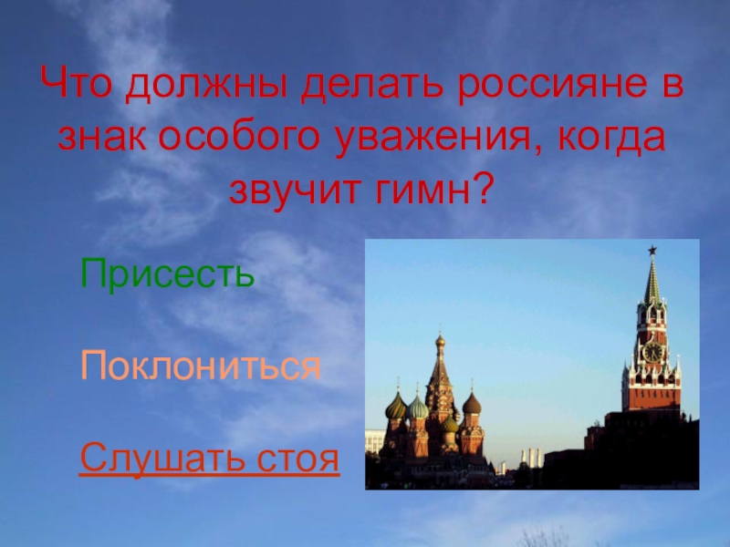 Мы - россияне
викторина Что должны делать россияне в знак особого уважения, когда звучит гимн?Слушать стояПоклониться Присесть Что должны делать россияне в знак особого уважения, когда звучит гимн?Слушать стояПоклониться Присесть