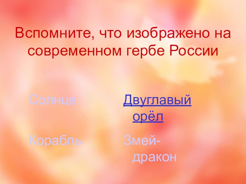 Мы - россияне
викторина Вспомните, что изображено на современном гербе РоссииЗмей-дракон Солнце Двуглавый орёл Корабль Вспомните, что изображено на современном гербе РоссииЗмей-дракон Солнце Двуглавый орёл Корабль