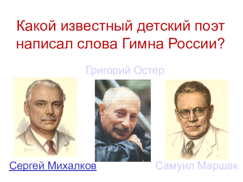 Мы - россияне
викторина Какой известный детский поэт написал слова Гимна России?Сергей Михалков Самуил МаршакГригорий Остер Какой известный детский поэт написал слова Гимна России?Сергей Михалков Самуил МаршакГригорий Остер