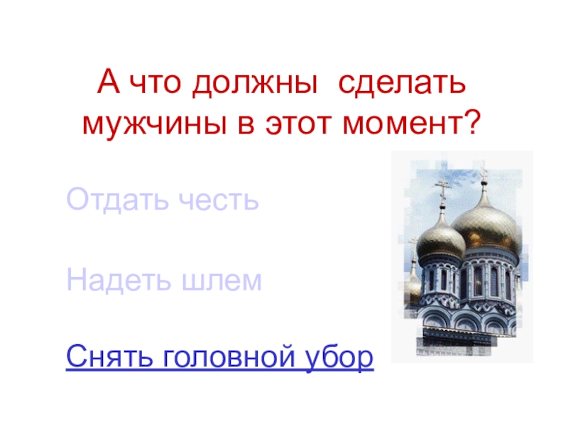 Мы - россияне
викторина А что должны сделать мужчины в этот момент?Снять головной уборНадеть шлем Отдать честь А что должны сделать мужчины в этот момент?Снять головной уборНадеть шлем Отдать честь
