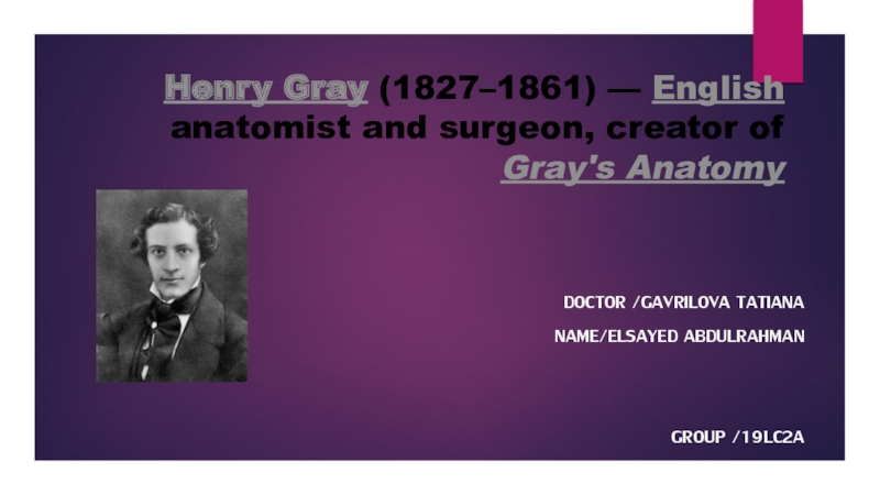 Henry Gray (1827–1861) — English anatomist and surgeon, creator of Gray's