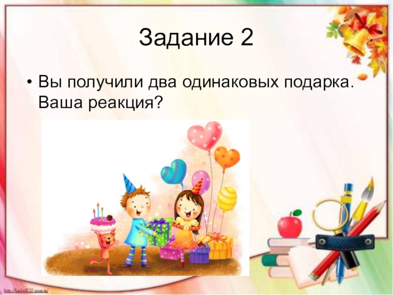 Возьмите две одинаковые. Вы получили два одинаковых подарка. Ваша реакция?. Ваша реакция. Вам два одинаковых подарка. Что вы получите.