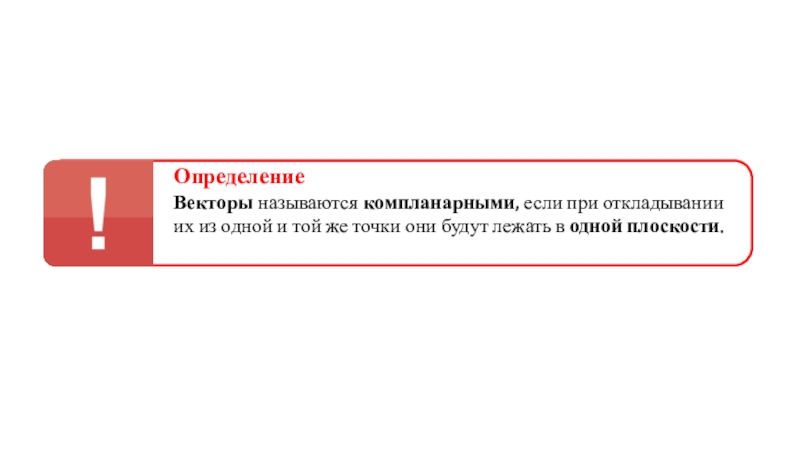 Презентация Определение
Векторы называются компланарными, если при откладывании их из одной