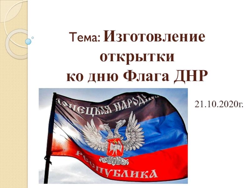 Презентация Тема: Изготовление открытки ко дню Флага ДНР