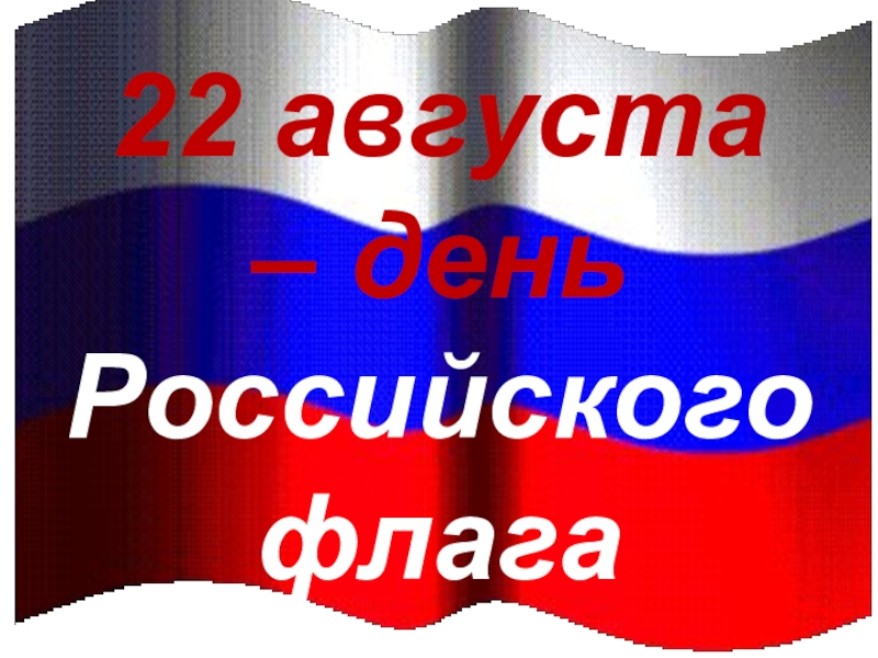 Презентация 22 августа – день Российского флага