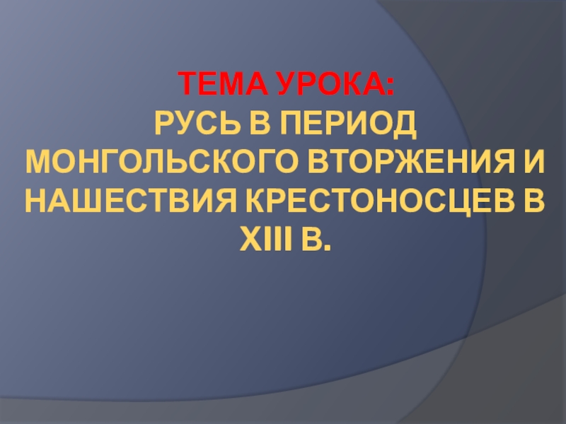 Презентация Тема урока: Русь в период монгольского вторжения и нашествия крестоносцев в